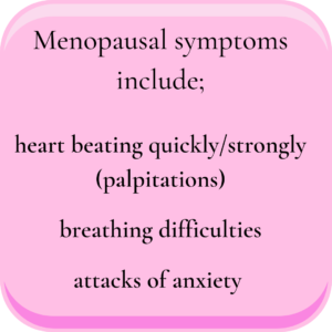 Pink square with caption, 'menopause symptoms include; heart beating quickly/strongly (palpitations) breathing difficulties, attacks of anxiety