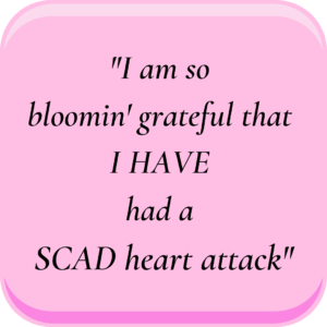 Pink square with black writing that says, "I am so bloomin' grateful that I HAVE had a SCAD heart attack"